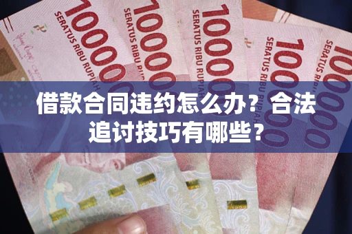 武汉借款合同违约怎么办？合法追讨技巧有哪些？