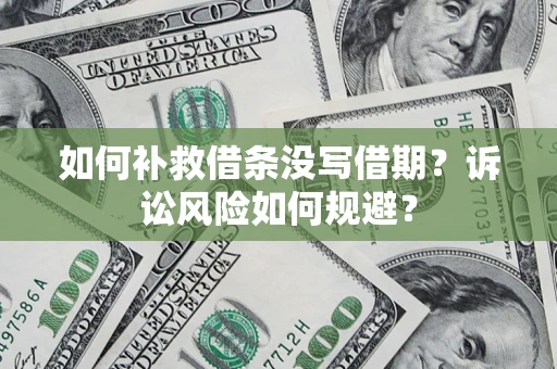 武汉如何补救借条没写借期？诉讼风险如何规避？