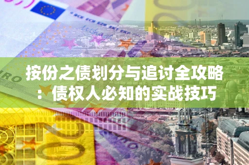 武汉按份之债划分与追讨全攻略：债权人必知的实战技巧