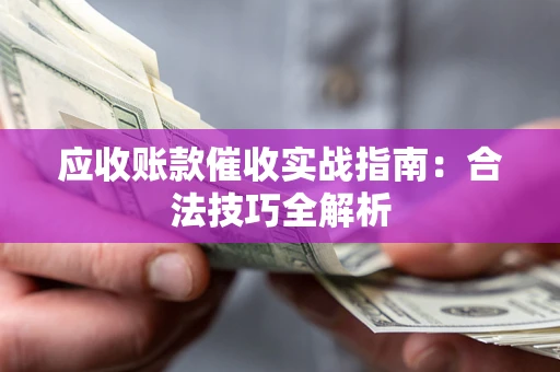 武汉应收账款催收实战指南：合法技巧全解析
