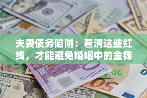武汉夫妻债务陷阱：看清这些红线，才能避免婚姻中的金钱危机
