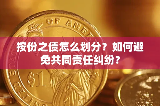 武汉按份之债怎么划分？如何避免共同责任纠纷？