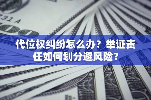 武汉代位权纠纷怎么办？举证责任如何划分避风险？