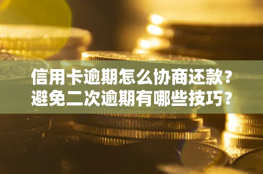 武汉信用卡逾期怎么协商还款？避免二次逾期有哪些技巧？