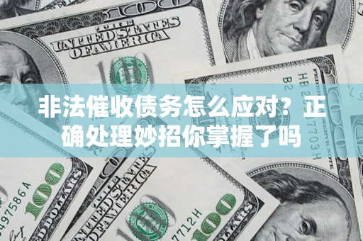武汉非法催收债务怎么应对？正确处理妙招你掌握了吗