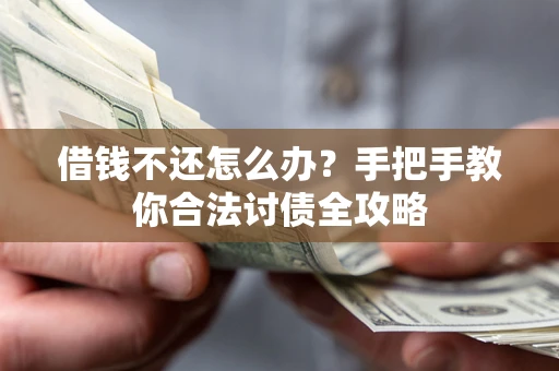 武汉借钱不还怎么办？手把手教你合法讨债全攻略