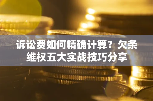 武汉诉讼费如何精确计算？欠条维权五大实战技巧分享