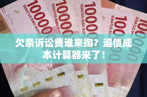 武汉欠条诉讼费谁来掏？追债成本计算器来了！