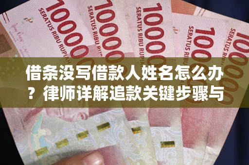 武汉借条没写借款人姓名怎么办？律师详解追款关键步骤与证据链构建