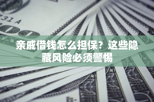 武汉亲戚借钱怎么担保？这些隐藏风险必须警惕