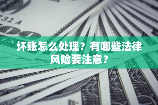 武汉坏账怎么处理？有哪些法律风险要注意？