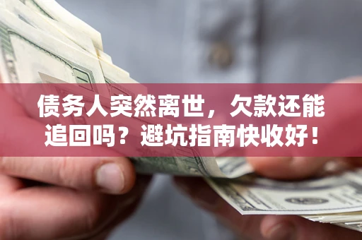 武汉债务人突然离世，欠款还能追回吗？避坑指南快收好！