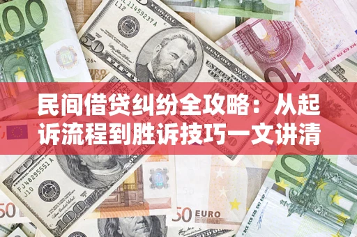 武汉民间借贷纠纷全攻略：从起诉流程到胜诉技巧一文讲清