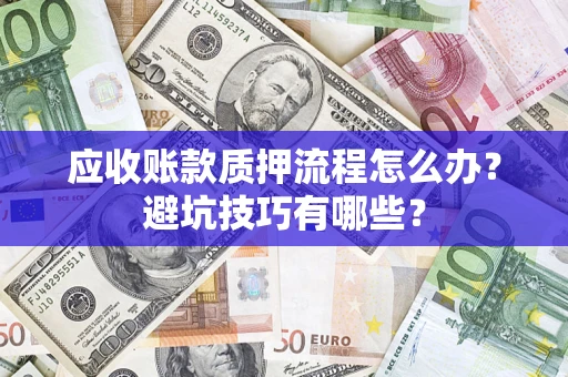 武汉应收账款质押流程怎么办？避坑技巧有哪些？