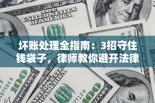 武汉坏账处理全指南：3招守住钱袋子，律师教你避开法律雷区