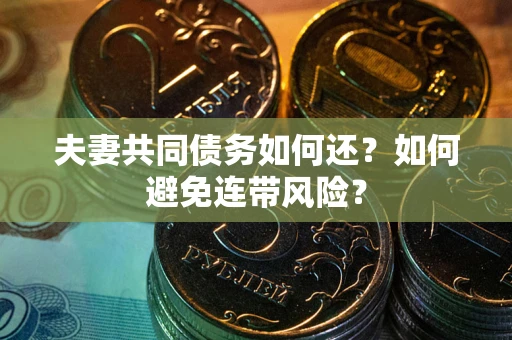 武汉夫妻共同债务如何还？如何避免连带风险？