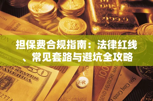 武汉担保费合规指南：法律红线、常见套路与避坑全攻略