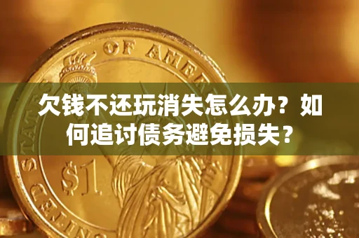 武汉欠钱不还玩消失怎么办？如何追讨债务避免损失？