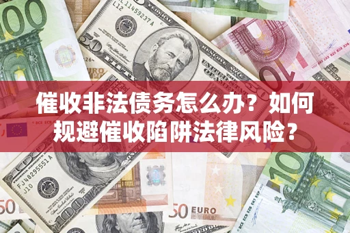 武汉催收非法债务怎么办？如何规避催收陷阱法律风险？