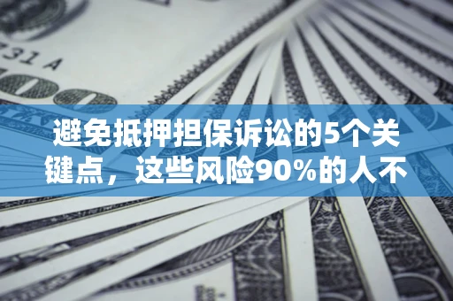武汉避免抵押担保诉讼的5个关键点，这些风险90%的人不知道！
