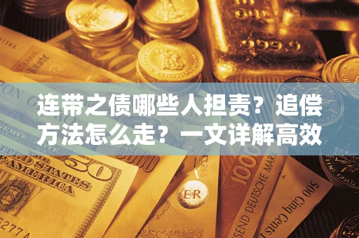 武汉连带之债哪些人担责？追偿方法怎么走？一文详解高效维权流程