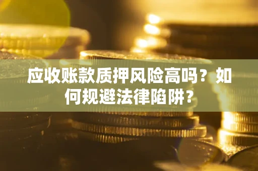 武汉应收账款质押风险高吗？如何规避法律陷阱？