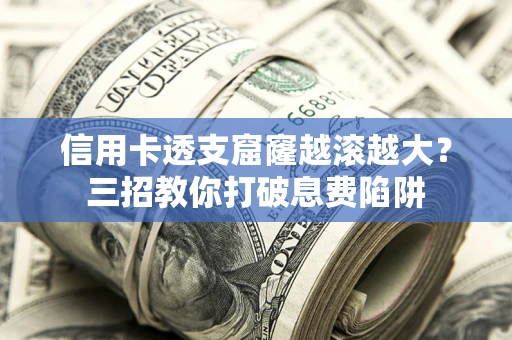 武汉信用卡透支窟窿越滚越大？三招教你打破息费陷阱