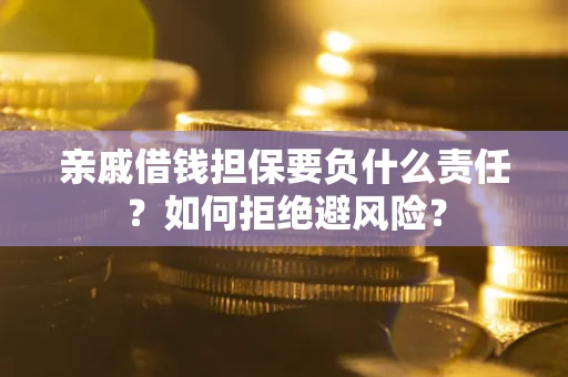 武汉亲戚借钱担保要负什么责任？如何拒绝避风险？