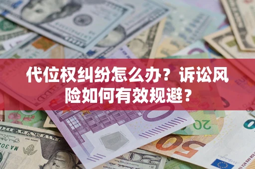 武汉代位权纠纷怎么办？诉讼风险如何有效规避？