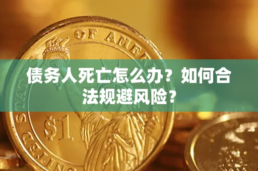武汉债务人死亡怎么办？如何合法规避风险？