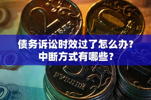 武汉债务诉讼时效过了怎么办？中断方式有哪些？