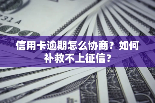 武汉信用卡逾期怎么协商？如何补救不上征信？