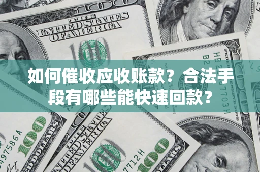 武汉如何催收应收账款？合法手段有哪些能快速回款？