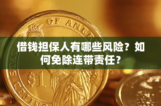 武汉借钱担保人有哪些风险？如何免除连带责任？