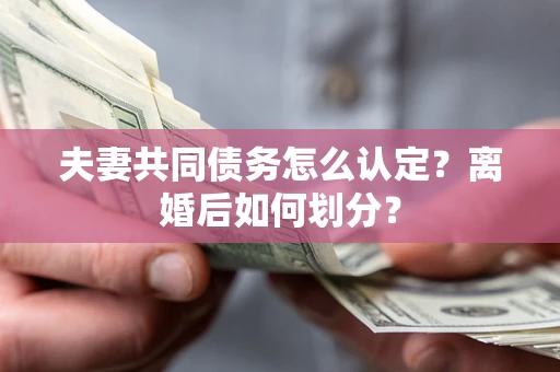 武汉夫妻共同债务怎么认定？离婚后如何划分？