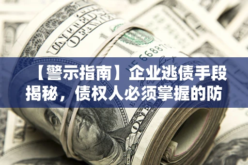 武汉【警示指南】企业逃债手段揭秘，债权人必须掌握的防坑宝典