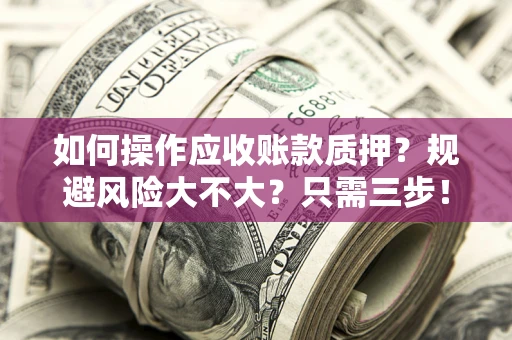 武汉如何操作应收账款质押？规避风险大不大？只需三步！