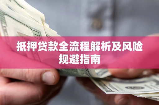 武汉抵押贷款全流程解析及风险规避指南