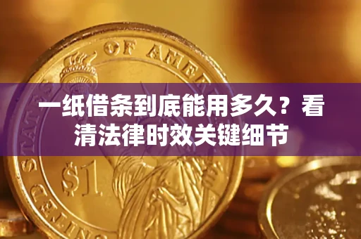 武汉一纸借条到底能用多久？看清法律时效关键细节