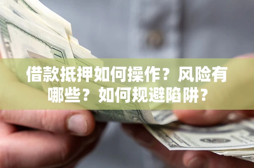 武汉借款抵押如何操作?风险有哪些?如何规避陷阱? 武汉借款抵押如何操作?风险有哪些?如何规避陷阱?