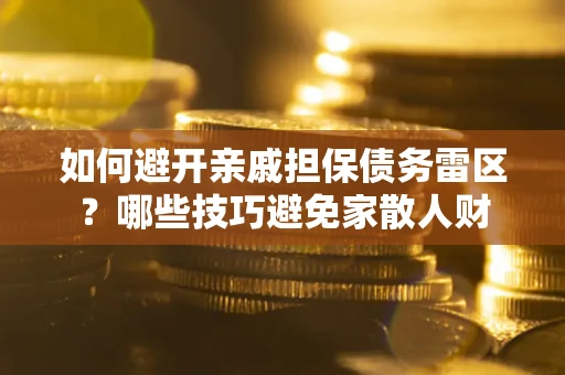 武汉如何避开亲戚担保债务雷区？哪些技巧避免家散人财