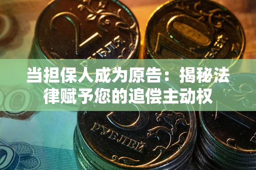 武汉当担保人成为原告:揭秘法律赋予您的追偿主动权 武汉当担保人成为原告:揭秘法律赋予您的追偿主动权