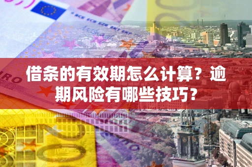 武汉借条的有效期怎么计算？逾期风险有哪些技巧？