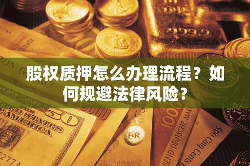 武汉股权质押怎么办理流程？如何规避法律风险？