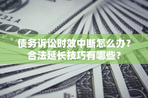 武汉债务诉讼时效中断怎么办？合法延长技巧有哪些？