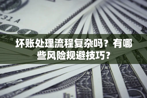 武汉坏账处理流程复杂吗？有哪些风险规避技巧？