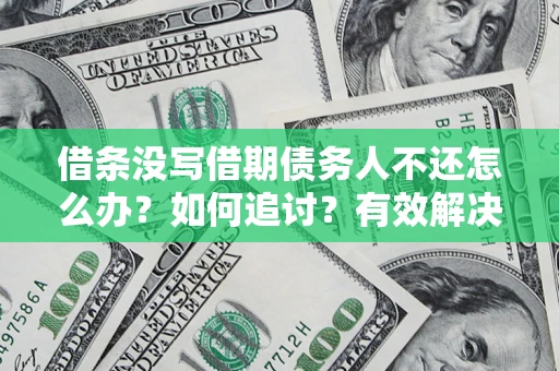 武汉借条没写借期债务人不还怎么办？如何追讨？有效解决方案！