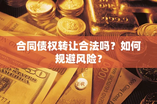 武汉合同债权转让合法吗?如何规避风险? 武汉合同债权转让合法吗?如何规避风险?
