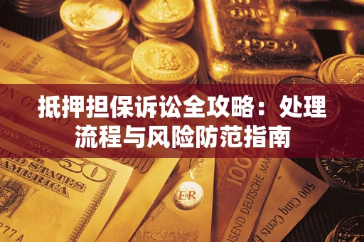 武汉抵押担保诉讼全攻略：处理流程与风险防范指南
