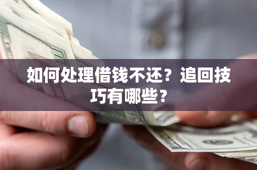 武汉如何处理借钱不还？追回技巧有哪些？